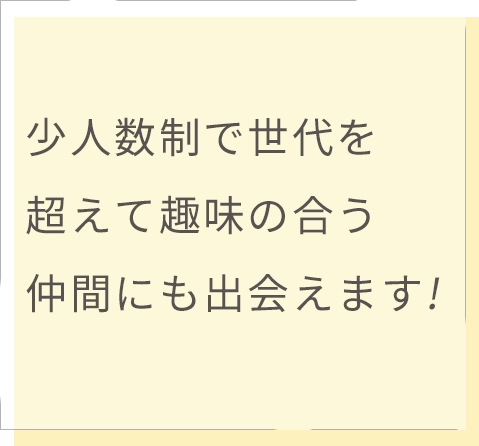 10人クラスで距離が近いので趣味の合う仲間にも出会えます!